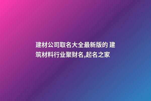 建材公司取名大全最新版的 建筑材料行业聚财名,起名之家